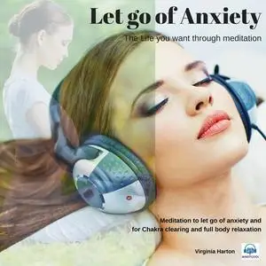 «Let go of Anxiety: Get the life you want through meditation» by Virginia Harton