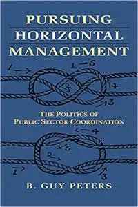 Pursuing Horizontal Management: The Politics of Public Sector Coordination