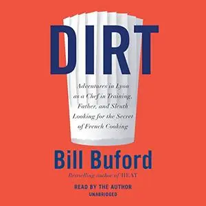 Dirt: Adventures in Lyon as a Chef in Training, Father, and Sleuth Looking for the Secret of French Cooking [Audiobook]