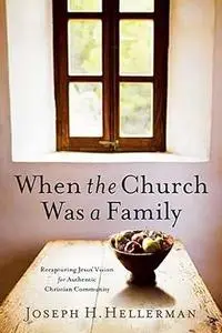 When the Church Was a Family: Recapturing Jesus' Vision for Authentic Christian Community