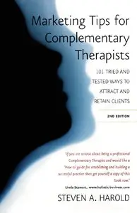 Steven A. Harold - Marketing Tips for Complementary Therapists: 101 Tried and Tested Ways to Attract and Retain Clients