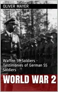 World War 2: Waffen SS Soldiers - Testimonies of German SS Soldiers