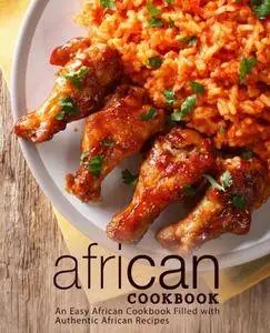 African Cookbook: An Easy African Cookbook Filled with Authentic African Recipes