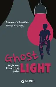 Azzurra D’Agostino, Jacopo Casiraghi - Ghost Light. Insieme fuori dal buio