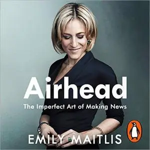 Airhead: The Imperfect Art of Making News [Audiobook]