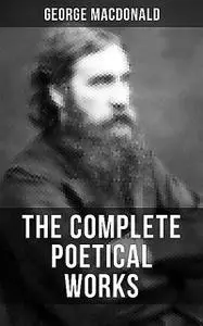 «The Complete Poetical Works of George MacDonald» by George MacDonald