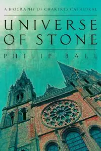 Philip Ball - Universe of Stone: A Biography of Chartres Cathedral