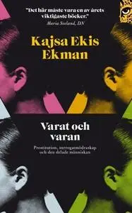 «Varat och varan: prostitution, surrogatmödraskap och den delade människan» by Kajsa Ekis Ekman