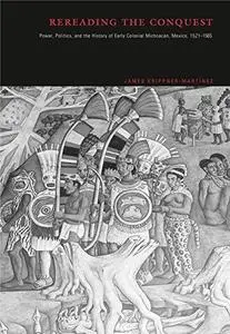 Rereading the Conquest: Power, Politics, and the History of Early Colonial Michoacan, Mexico, 1521-1565