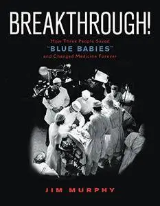 Breakthrough!: How Three People Saved "Blue Babies" and Changed Medicine Forever