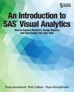 An Introduction to SAS Visual Analytics : How to Explore Numbers, Design Reports, and Gain Insight Into Your Data