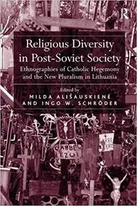 Religious Diversity in Post-Soviet Society: Ethnographies of Catholic Hegemony and the New Pluralism in Lithuania