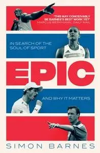 «Epic: In Search of the Soul of Sport and Why It Matters» by Simon Barnes