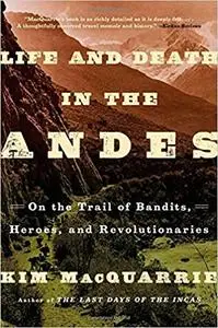 Life and Death in the Andes: On the Trail of Bandits, Heroes, and Revolutionaries