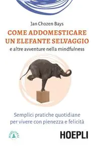 Jan Chozen Bays - Come addomesticare un elefante selvaggio e altre avventure nella mindfulness