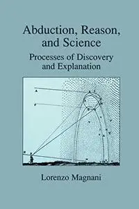 Abduction, Reason and Science: Processes of Discovery and Explanation