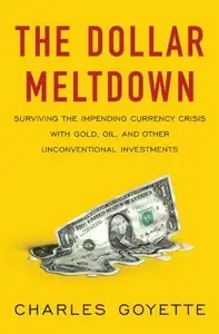 The Dollar Meltdown: Surviving the Impending Currency Crisis with Gold, Oil, andOther Unconventional Investments (Repost)