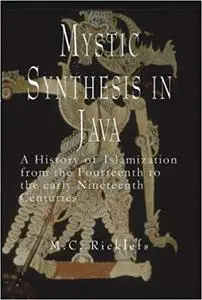 Mystic Synthesis in Java: A History of Islamization from the Fourteenth to the Early Nineteenth Centuries