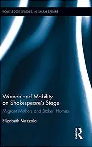 Women and Mobility on Shakespeare’s Stage: Migrant Mothers and Broken Homes