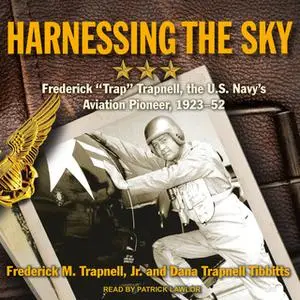 «Harnessing the Sky: Frederick "Trap" Trapnell, the U.S. Navy's Aviation Pioneer, 1923-1952» by Dana Trapnell Tibbitts,F