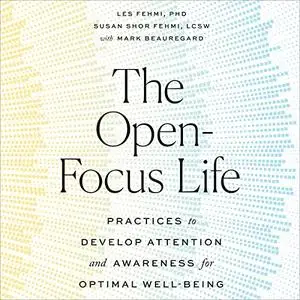 The Open-Focus Life: Practices to Develop Attention and Awareness for Optimal Well-Being [Audiobook]