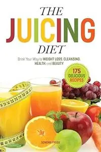 The Juicing Diet: Drink Your Way to Weight Loss, Cleansing, Health, and Beauty