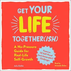 «Get Your Life Together(ish): A No-Pressure Guide for Real-Life Self-Growth» by Julia Dellitt