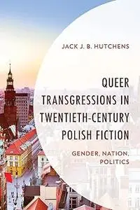 Queer Transgressions in Twentieth-Century Polish Fiction: Gender, Nation, Politics