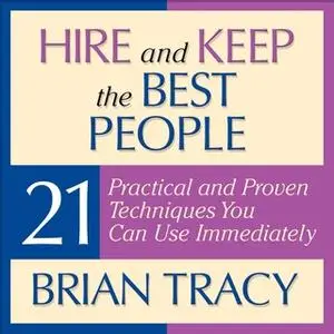 «Hire and Keep the Best People: 21 Practical and Proven Techniques You Can Use Immediately!» by Brian Tracy