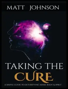 «Taking the Cure a Simple Guide to Detoxifying Your Mind Body and Spirit» by Matt Johnson