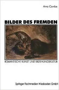 Bilder des Fremden: Romantische Kunst Und Erziehungskultur von Arno Combe