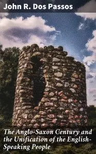 «The Anglo-Saxon Century and the Unification of the English-Speaking People» by John R. Dos Passos