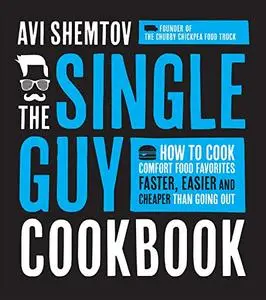 The Single Guy Cookbook: How to Cook Comfort Food Favorites Faster, Easier and Cheaper than Going Out