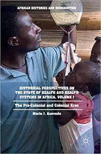 Historical Perspectives on the State of Health and Health Systems in Africa, Volume I: The Pre-Colonial and Colonial Era