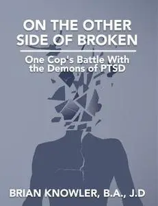 «On the Other Side of Broken – One Cop's Battle With the Demons of Post-traumatic Stress Disorder» by B.A., Brian Knowle