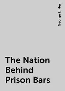 «The Nation Behind Prison Bars» by George L. Herr