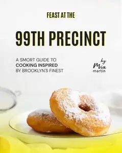 Feast at the 99th Precinct: A Smort Guide to Cooking Inspired by Brooklyn's Finest
