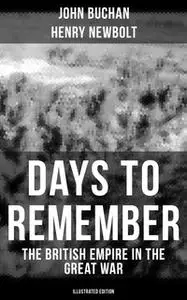 «Days to Remember - The British Empire in the Great War (Illustrated Edition)» by John Buchan,Henry Newbolt
