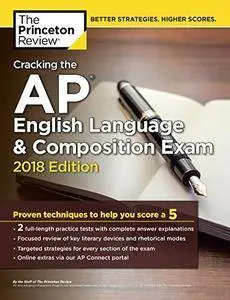 Cracking the AP English Language & Composition Exam, 2018 Edition: Proven Techniques to Help You Score a 5