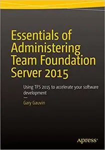 Essentials of Administering Team Foundation Server 2015: Using TFS 2015 to accelerate your software development (Repost)