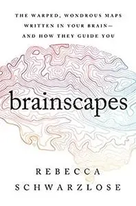 Brainscapes: The Warped, Wondrous Maps Written in Your Brain―And How They Guide You