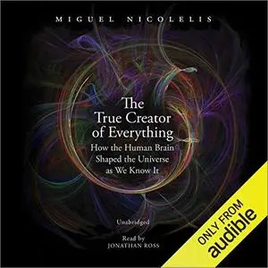 The True Creator of Everything: How the Human Brain Shaped the Universe as We Know It [Audiobook]