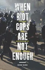 When Riot Cops Are Not Enough: The Policing and Repression of Occupy Oakland