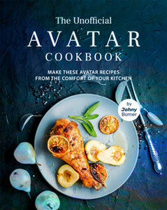 The Unofficial Avatar Cookbook : Make these Avatar Recipes from the Comfort of Your Kitchen