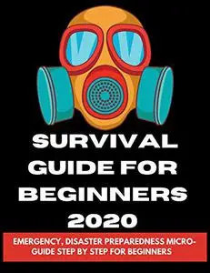 Survival Guide For Beginners 2020: Emergency, Disaster Preparedness Micro-Guide step by step for beginners