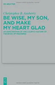 Be Wise, My Son, and Make My Heart Glad: An Exploration of the Courtly Nature of the Book of Proverbs (repost)