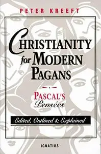 Christianity for Modern Pagans: PASCAL's Pensees Edited, Outlined, and Explained