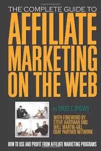 The Complete Guide to Affiliate Marketing on the Web How to Use and Profit from Affiliate Marketing Programs