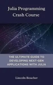 Julia programming crash course : The Ultimate Guide to Developing Next-Gen applications with Julia