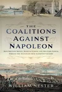 The Coalitions Against Napoleon: How British Money, Manufacturing and Military Power Forged